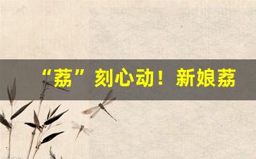 “荔”刻心动！新娘荔枝盘发国风满满